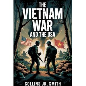 Smith, Collins JK. The Vietnam War and the USA: How Fear, Politics, and Strategy Pulled the USA Into a War That Reshaped a Nation Smith, Collins JK. The Vietnam War and the USA: How Fear, Politics, and Strategy Pulled the USA Into a War That Reshaped a Nation