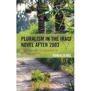 Lexington Books Pluralism in the Iraqi Novel after 2003: Literature and the Recovery of National Identity Lexington Books Pluralism in the Iraqi Novel after 2003: Literature and the Recovery of National Identity