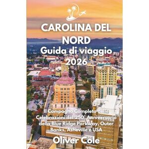 Cole, Oliver CAROLINA DEL NORD Guida di viaggio 2026: Il Compagno Completo delle Celebrazioni del 250° Anniversario della Blue Ridge Parkway, Outer Banks, Asheville e USA (Italian Edition) Cole, Oliver CAROLINA DEL NORD Guida di viaggio 2026: Il Compagno Completo delle Celebrazioni del 250° Anniversario della Blue Ridge Parkway, Outer Banks, Asheville e USA (Italian Edition)