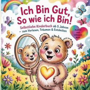 Sperl, E.M Ich bin Gut, so wie ich bin!: Selbstliebe Kinderbuch ab 5 Jahre zum vorlesen , träumen , entdecken und ausmalen Sperl, E.M Ich bin Gut, so wie ich bin!: Selbstliebe Kinderbuch ab 5 Jahre zum vorlesen , träumen , entdecken und ausmalen