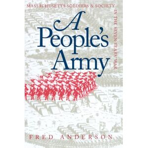 Anderson, Fred A People's Army: Massachusetts Soldiers and Society in the Seven Years' War (Published for the Omohundro Institute of Early American History and ... and the University of North Carolina Press) Anderson, Fred A People's Army: Massachusetts Soldiers and Society in the Seven Years' War (Published for the Omohundro Institute of Early American History and ... and the University of North Carolina Press)