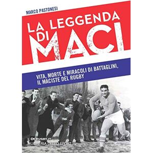 Pastonesi, Marco La leggenda di Maci. Vita, morte e miracoli di Battaglini, il maciste del rugby Pastonesi, Marco La leggenda di Maci. Vita, morte e miracoli di Battaglini, il maciste del rugby