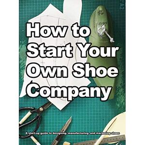 Motawi, Wade How To Start Your Own Shoe Company Motawi, Wade How To Start Your Own Shoe Company