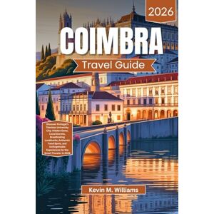 Williams, Kelvin M. COIMBRA TRAVEL GUIDE 2026: Discover Portugal’s Timeless University City: Hidden Gems, Local Secrets, Breathtaking Landmarks, Authentic Food Spots, and Unforgettable Experiences for the Smart Traveler Williams, Kelvin M. COIMBRA TRAVEL GUIDE 2026: Discover Portugal’s Timeless University City: Hidden Gems, Local Secrets, Breathtaking Landmarks, Authentic Food Spots, and Unforgettable Experiences for the Smart Traveler