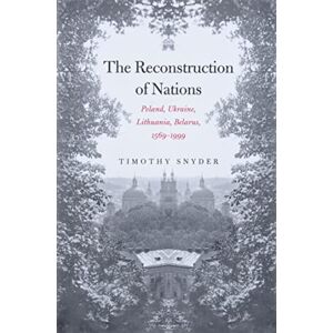 Snyder, Timothy The Reconstruction of Nations: Poland, Ukraine, Lithuania, Belarus, 1569-1999 Snyder, Timothy The Reconstruction of Nations: Poland, Ukraine, Lithuania, Belarus, 1569-1999