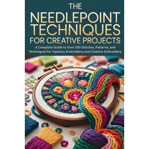 Dale, Kenley The Needlepoint Techniques for Creative Projects: A Complete Guide to Over 100 Stitches, Patterns, and Techniques for Tapestry Embroidery and Creative Embroidery Dale, Kenley The Needlepoint Techniques for Creative Projects: A Complete Guide to Over 100 Stitches, Patterns, and Techniques for Tapestry Embroidery and Creative Embroidery
