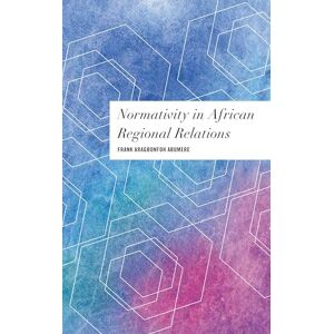 Rowman & Littlefield Publishers Normativity in African Regional Relations (Values and Identities: Crossing Philosophical Borders) Rowman & Littlefield Publishers Normativity in African Regional Relations (Values and Identities: Crossing Philosophical Borders)