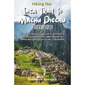 Georgina, Annabella Hiking the Inca Trail to Machu Picchu 2025/2026: A Complete Step-by-Step Guide to the Classic 4-Day Trek Including Routes, Camps, Packing Tips, ... Path (Discovering the World's Best Hikes) Georgina, Annabella Hiking the Inca Trail to Machu Picchu 2025/2026: A Complete Step-by-Step Guide to the Classic 4-Day Trek Including Routes, Camps, Packing Tips, ... Path (Discovering the World's Best Hikes)