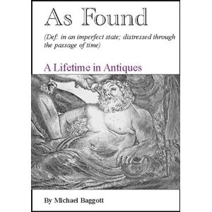 Baggott, Michael As Found: A Lifetime in Antiques Baggott, Michael As Found: A Lifetime in Antiques