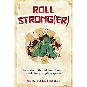 Falstrault, Eric J. Roll Strong(er): Strength and conditioning for Brazilian Jiu-jitsu Falstrault, Eric J. Roll Strong(er): Strength and conditioning for Brazilian Jiu-jitsu