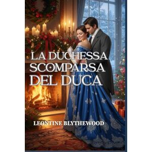 Blythewood, Leontine La Duchessa Scomparsa del Duca: Un romanzo Regency invernale sulla memoria, il dolore e il ritorno a casa (Serie Regency di Natale) Blythewood, Leontine La Duchessa Scomparsa del Duca: Un romanzo Regency invernale sulla memoria, il dolore e il ritorno a casa (Serie Regency di Natale)