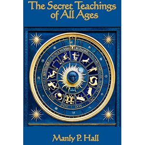Hall, Manly P The Secret Teachings of All Ages: An Encyclopedic Outline of Masonic, Hermetic, Qabbalistic and Rosicrucian Symbolical Philosophy Hall, Manly P The Secret Teachings of All Ages: An Encyclopedic Outline of Masonic, Hermetic, Qabbalistic and Rosicrucian Symbolical Philosophy