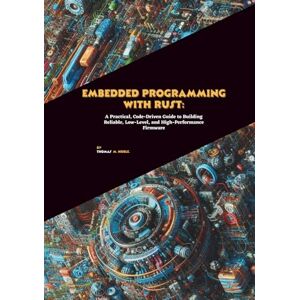 M. Noble, Thomas Embedded Programming with Rust: A Practical, Code-Driven Guide to Building Reliable, Low-Level, and High-Performance Firmware M. Noble, Thomas Embedded Programming with Rust: A Practical, Code-Driven Guide to Building Reliable, Low-Level, and High-Performance Firmware