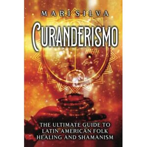 Silva Curanderismo: The Ultimate Guide to Latin American Folk Healing and Shamanism (Spiritual Healing) Silva Curanderismo: The Ultimate Guide to Latin American Folk Healing and Shamanism (Spiritual Healing)
