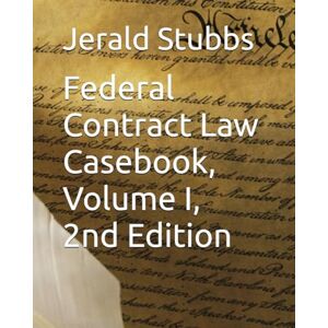 Stubbs, Jerald D Federal Contract Law Casebook, Volume I, 2nd Edition Stubbs, Jerald D Federal Contract Law Casebook, Volume I, 2nd Edition