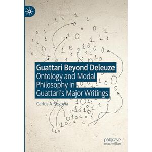 Segovia, Carlos A. Guattari Beyond Deleuze: Ontology and Modal Philosophy in Guattari's Major Writings Segovia, Carlos A. Guattari Beyond Deleuze: Ontology and Modal Philosophy in Guattari's Major Writings