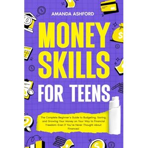Ashford, Amanda Money Skills for Teens: The Complete Beginner’s Guide to Budgeting, Saving, and Growing Your Money on Your Way to Financial Freedom—Even if You’ve ... About Finances! (Empowering Skills For Teens) Ashford, Amanda Money Skills for Teens: The Complete Beginner’s Guide to Budgeting, Saving, and Growing Your Money on Your Way to Financial Freedom—Even if You’ve ... About Finances! (Empowering Skills For Teens)