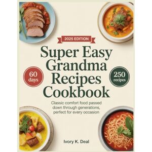 K. Deal, Ivory SUPER EASY GRANDMA RECIPES COOKBOOK: Classic Comfort Food Passed Down Through Generations, Perfect for Every Occasion K. Deal, Ivory SUPER EASY GRANDMA RECIPES COOKBOOK: Classic Comfort Food Passed Down Through Generations, Perfect for Every Occasion