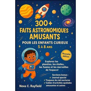 Rayfield, Nova C. 300+ FAITS ASTRONOMIQUES AMUSANTS POUR LES ENFANTS CURIEUX 5 À 8 ANS: Explorez les planètes, les étoiles, les fusées et les merveilles de l’espace! Rayfield, Nova C. 300+ FAITS ASTRONOMIQUES AMUSANTS POUR LES ENFANTS CURIEUX 5 À 8 ANS: Explorez les planètes, les étoiles, les fusées et les merveilles de l’espace!