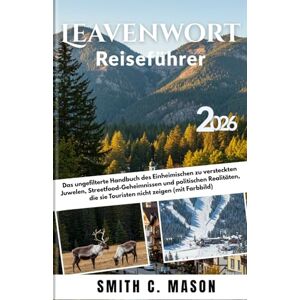 Mason, Smith C. Leavenworth Reiseführer 2026: Das ungefilterte Handbuch des Einheimischen zu versteckten Juwelen, Streetfood-Geheimnissen und politischen Realitäten, die sie Touristen nicht zeigen (mit Farbbild) Mason, Smith C. Leavenworth Reiseführer 2026: Das ungefilterte Handbuch des Einheimischen zu versteckten Juwelen, Streetfood-Geheimnissen und politischen Realitäten, die sie Touristen nicht zeigen (mit Farbbild)