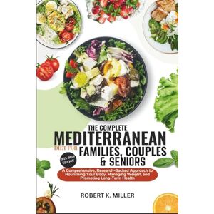 MILLER, ROBERT K. THE COMPLETE MEDITERRANEAN DIET COOKBOOK FOR FAMILIES, COUPLES & SENIORS 2025-2026: A Comprehensive, Research-Backed Approach to Nourishing Your Body, Managing Weight, and Promoting Long- Term Health MILLER, ROBERT K. THE COMPLETE MEDITERRANEAN DIET COOKBOOK FOR FAMILIES, COUPLES & SENIORS 2025-2026: A Comprehensive, Research-Backed Approach to Nourishing Your Body, Managing Weight, and Promoting Long- Term Health