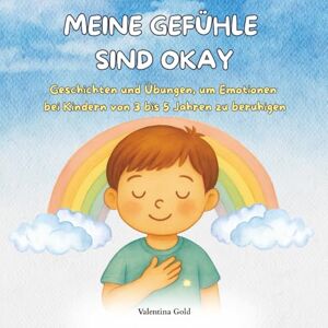 Gold, Valentina Meine Gefühle sind Okay: Geschichten und Übungen, um Gefühle bei Kindern von 3 bis 5 Jahren zu beruhigen Gold, Valentina Meine Gefühle sind Okay: Geschichten und Übungen, um Gefühle bei Kindern von 3 bis 5 Jahren zu beruhigen