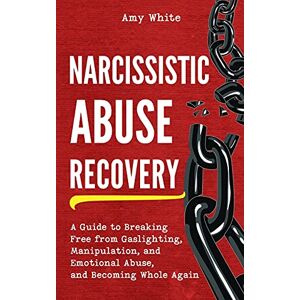 White, Amy Narcissistic Abuse Recovery: A Guide to Breaking Free from Gaslighting, Manipulation, and Emotional Abuse, and Becoming Whole Again White, Amy Narcissistic Abuse Recovery: A Guide to Breaking Free from Gaslighting, Manipulation, and Emotional Abuse, and Becoming Whole Again