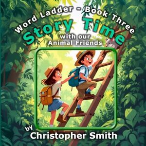 Smith, Christopher Story Time with Our Animal Friends: Word Ladder Book 3 – Where the Animals Speak – Animals from A to Z: Fun Word Ladder Puzzles for Kids with 5-Letter Words, Talking Animals, and Alphabet Adventures Smith, Christopher Story Time with Our Animal Friends: Word Ladder Book 3 – Where the Animals Speak – Animals from A to Z: Fun Word Ladder Puzzles for Kids with 5-Letter Words, Talking Animals, and Alphabet Adventures