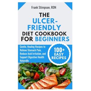 STIMPSON RDN, FRANK The Ulcer-Friendly Diet Cookbook for Beginners: Gentle, Healing Recipes to Relieve Stomach Pain, Reduce Acid Irritation, and Support Digestive Health Naturally STIMPSON RDN, FRANK The Ulcer-Friendly Diet Cookbook for Beginners: Gentle, Healing Recipes to Relieve Stomach Pain, Reduce Acid Irritation, and Support Digestive Health Naturally