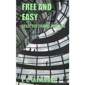 Glendenny, E. C. Free and Easy: Selected Travel Writing Glendenny, E. C. Free and Easy: Selected Travel Writing