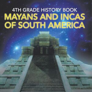 Baby Professor 4th Grade History Book: Mayans and Incas of South America Baby Professor 4th Grade History Book: Mayans and Incas of South America