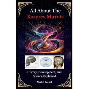 Faisal, Mohd All About The Kozyrev Mirrors: History, Development, and Science Explained (Kozyrev Mirror Uncovered: Everything You Need to Know and Learn) Faisal, Mohd All About The Kozyrev Mirrors: History, Development, and Science Explained (Kozyrev Mirror Uncovered: Everything You Need to Know and Learn)