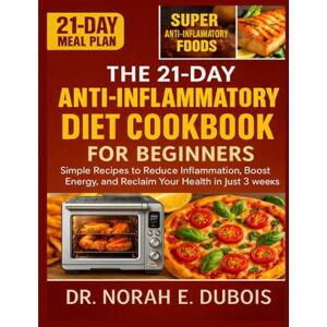 DUBOIS, DR. NORAH E. THE 21-DAY ANTI-INFLAMMATORY DIET COOKBOOK FOR BEGINNERS: Simple Recipes to Reduce Inflammation, Boost Energy, and Reclaim Your Health in Just 3 Weeks DUBOIS, DR. NORAH E. THE 21-DAY ANTI-INFLAMMATORY DIET COOKBOOK FOR BEGINNERS: Simple Recipes to Reduce Inflammation, Boost Energy, and Reclaim Your Health in Just 3 Weeks