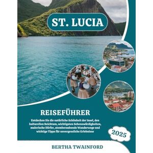 Twainford, Bertha ST. LUCIA REISEFÜHRER 2025: Entdecken Sie die natürliche Schönheit der Insel, den kulturellen Reichtum, wichtigsten Sehenswürdigkeiten, malerische ... wichtige Tipps für unvergessliche Erlebnisse Twainford, Bertha ST. LUCIA REISEFÜHRER 2025: Entdecken Sie die natürliche Schönheit der Insel, den kulturellen Reichtum, wichtigsten Sehenswürdigkeiten, malerische ... wichtige Tipps für unvergessliche Erlebnisse