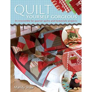 Shaw, Mandy Quilt Yourself Gorgeous: 21 Irresistible Fat Quarter Quilts and Homestyle Projects Shaw, Mandy Quilt Yourself Gorgeous: 21 Irresistible Fat Quarter Quilts and Homestyle Projects