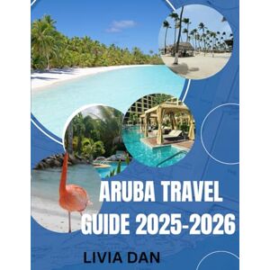Dan, Livia ARUBA TRAVEL GUIDE 2025-2026: The Ultimate Guide to Aruba's Best Beaches, Food, Culture and Hidden Gems Dan, Livia ARUBA TRAVEL GUIDE 2025-2026: The Ultimate Guide to Aruba's Best Beaches, Food, Culture and Hidden Gems