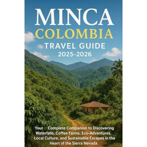 Blum, Lon B Minca Colombia Travel Guide 2025-2026: Your Complete Companion to Discovering Waterfalls,Coffee Farms,Eco Adventures ,Local Culture ,and Sustainable Escapes in the hearts of Sierra Nevada Blum, Lon B Minca Colombia Travel Guide 2025-2026: Your Complete Companion to Discovering Waterfalls,Coffee Farms,Eco Adventures ,Local Culture ,and Sustainable Escapes in the hearts of Sierra Nevada