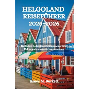 Burkett, James M. HELGOLAND REISEFÜHRER 2025-2026: Entdecken Sie Küstengeheimnisse, maritime Kultur und unberührte Inselabenteuer Burkett, James M. HELGOLAND REISEFÜHRER 2025-2026: Entdecken Sie Küstengeheimnisse, maritime Kultur und unberührte Inselabenteuer