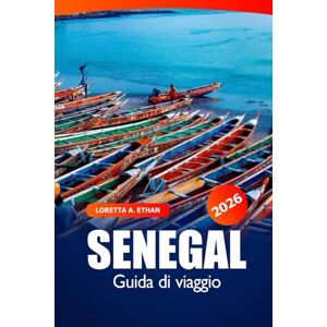 Ethan, Loretta A. Senegal Guida di Viaggio 2026: Esplora Dakar Da visitare Destinazione, Cultura, Mercato, Spiagge, Monumenti storici e consigli essenziali in Africa occidentale Ethan, Loretta A. Senegal Guida di Viaggio 2026: Esplora Dakar Da visitare Destinazione, Cultura, Mercato, Spiagge, Monumenti storici e consigli essenziali in Africa occidentale