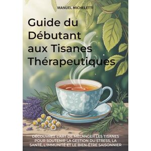 Micheletti, Manuel Guide du Débutant aux Tisanes Thérapeutiques: Découvrez l'Art de Mélanger les Tisanes pour Soutenir la Gestion du Stress, la Santé, l'Immunité et le Bien-être Saisonnier Micheletti, Manuel Guide du Débutant aux Tisanes Thérapeutiques: Découvrez l'Art de Mélanger les Tisanes pour Soutenir la Gestion du Stress, la Santé, l'Immunité et le Bien-être Saisonnier