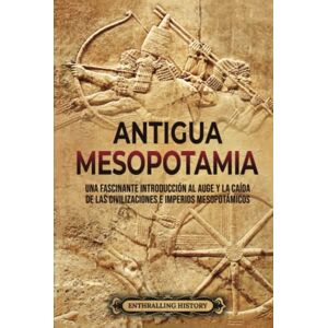 History, Enthralling Antigua Mesopotamia: Una apasionante visión de la historia de Mesopotamia, desde Eridu, pasando por los sumerios, acadios, asirios, hititas y persas, hasta Alejandro Magno History, Enthralling Antigua Mesopotamia: Una apasionante visión de la historia de Mesopotamia, desde Eridu, pasando por los sumerios, acadios, asirios, hititas y persas, hasta Alejandro Magno