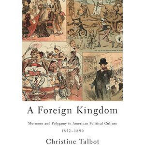 University of Illinois Press A Foreign Kingdom: Mormons and Polygamy in American Political Culture, 1852-1890 University of Illinois Press A Foreign Kingdom: Mormons and Polygamy in American Political Culture, 1852-1890