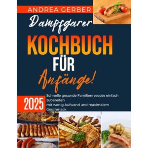Gerber Dampfgarer Kochbuch für Anfänge 2025: Schnelle gesunde Familienrezepte einfach zubereiten mit wenig Aufwand und maximalem Geschmack Gerber Dampfgarer Kochbuch für Anfänge 2025: Schnelle gesunde Familienrezepte einfach zubereiten mit wenig Aufwand und maximalem Geschmack