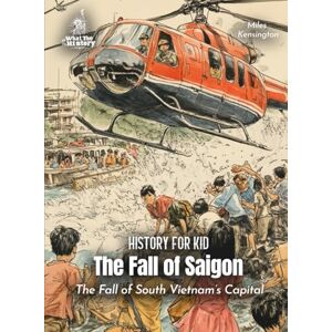 Kensington The Fall of Saigon History for Kids: The Fall of South Vietnam's Capital (Book for Curious Kids) Kensington The Fall of Saigon History for Kids: The Fall of South Vietnam's Capital (Book for Curious Kids)