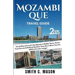 Mason, Smith C. Mozambique Travel Guide 2025: The Unfiltered Local's Handbook to Hidden Gems, Street Food Secrets & Political Realities They Don't Show Tourists (With Full-color image) Mason, Smith C. Mozambique Travel Guide 2025: The Unfiltered Local's Handbook to Hidden Gems, Street Food Secrets & Political Realities They Don't Show Tourists (With Full-color image)