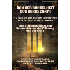 Godseagle, Zacharias VON DER DUNKELHEIT ZUR HERRSCHAFT 40 Tage, um sich aus dem verborgenen Griff der Dunkelheit zu befreien: Eine globale Andacht des Bewusstseins, der Erlösung und der Kraft Godseagle, Zacharias VON DER DUNKELHEIT ZUR HERRSCHAFT 40 Tage, um sich aus dem verborgenen Griff der Dunkelheit zu befreien: Eine globale Andacht des Bewusstseins, der Erlösung und der Kraft