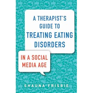 Shauna Frisbie A Therapist's Guide to Treating Eating Disorders in a Social Media Age Shauna Frisbie A Therapist's Guide to Treating Eating Disorders in a Social Media Age