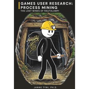 Tyni Ph.D., Janne Games User Research: Process Mining: The Lost Mines of Rautalampi Tyni Ph.D., Janne Games User Research: Process Mining: The Lost Mines of Rautalampi