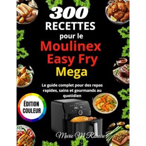 M Ronare, Marie 300 Recettes pour le Moulinex Easy Fry Mega: Le guide complet pour des repas rapides, sains et gourmands au quotidien M Ronare, Marie 300 Recettes pour le Moulinex Easy Fry Mega: Le guide complet pour des repas rapides, sains et gourmands au quotidien