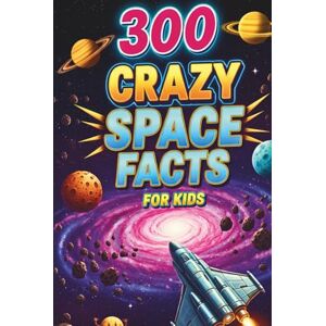 Haider, Ali 300 Crazy Space Facts for Kids: Mind-Blowing and Interesting Facts About Space, Planets, Stars, Galaxies, Moon! Haider, Ali 300 Crazy Space Facts for Kids: Mind-Blowing and Interesting Facts About Space, Planets, Stars, Galaxies, Moon!